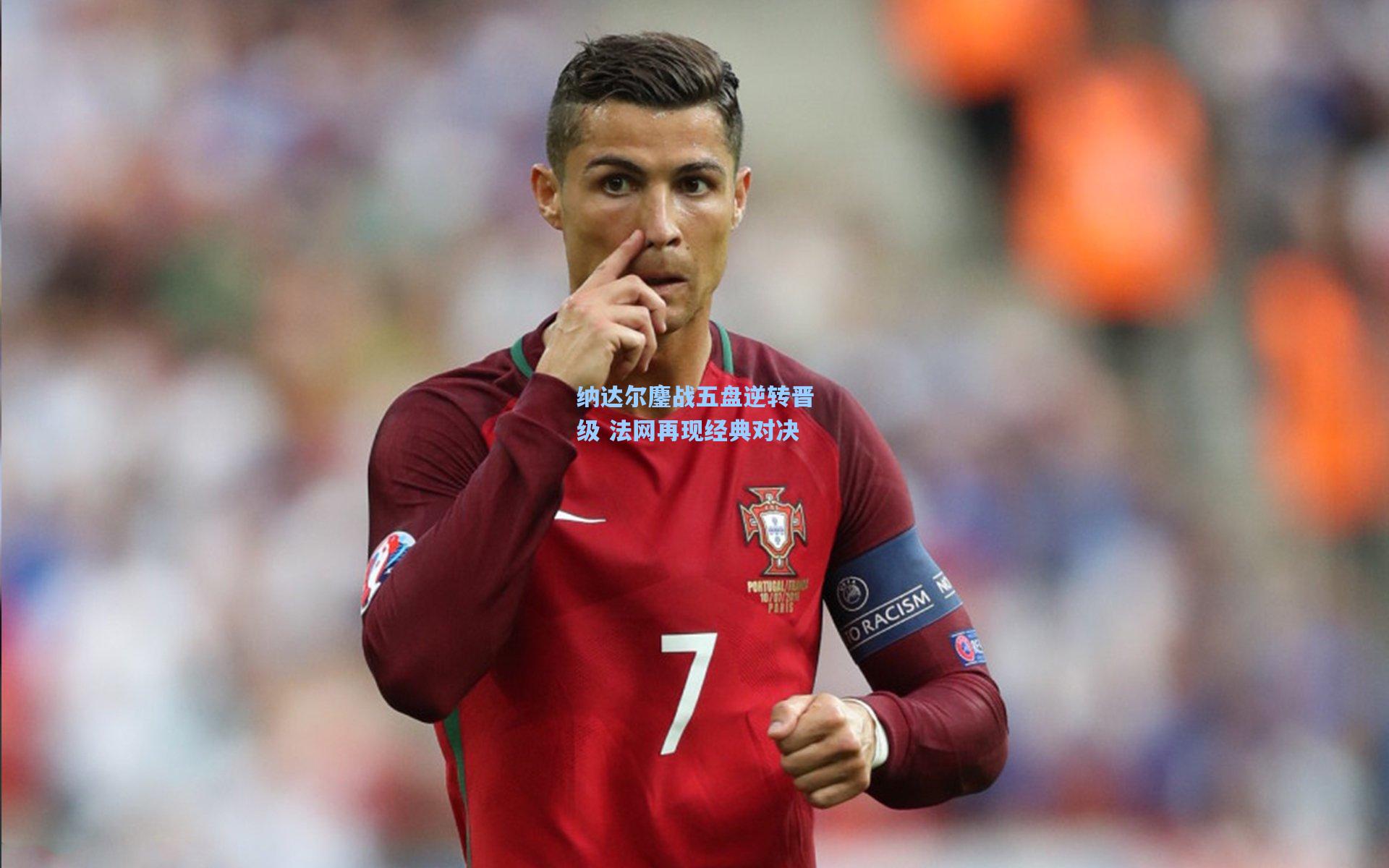纳达尔鏖战五盘逆转晋级 法网再现经典对决