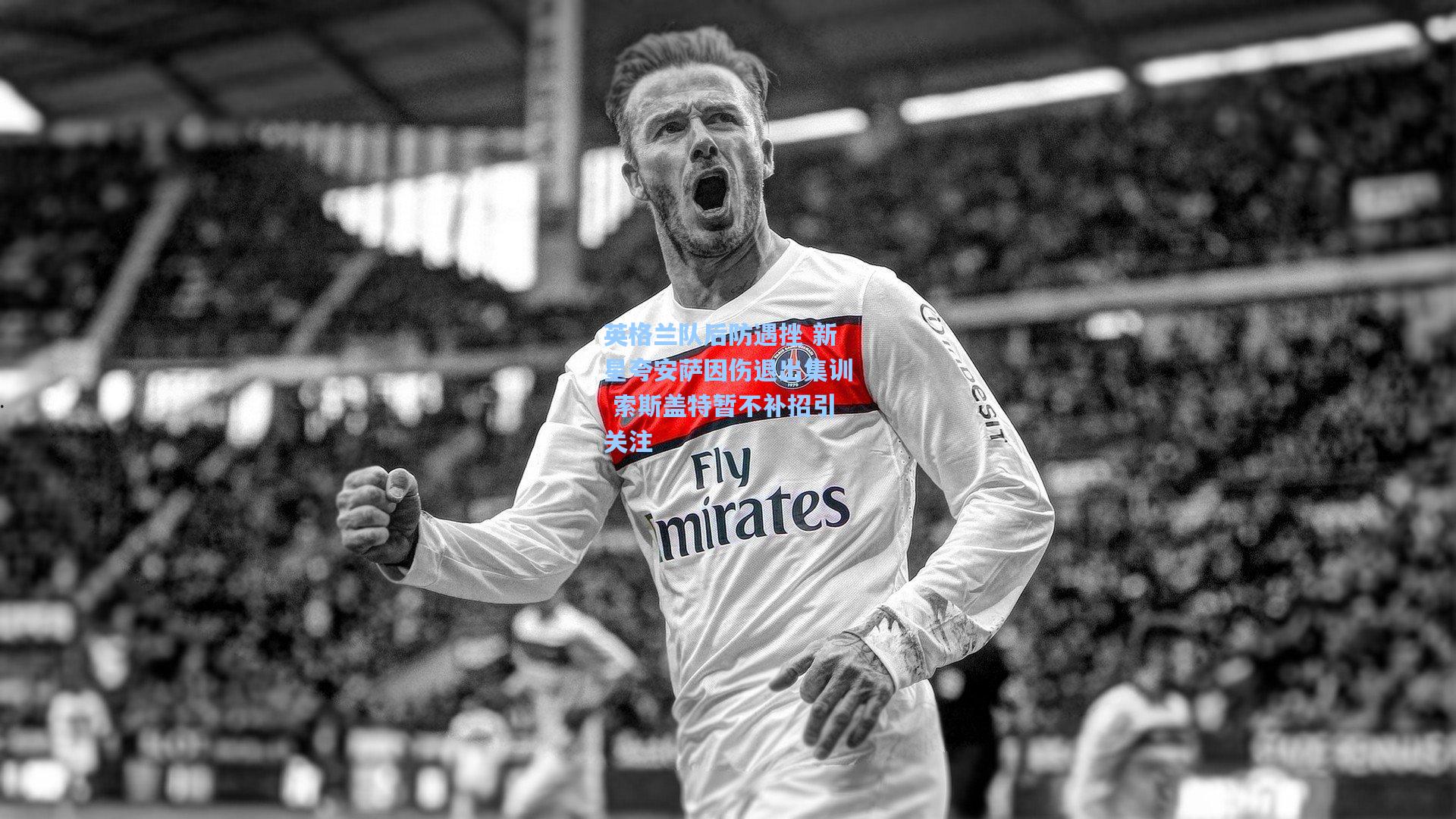 英格兰队后防遇挫 新星夸安萨因伤退出集训 索斯盖特暂不补招引关注