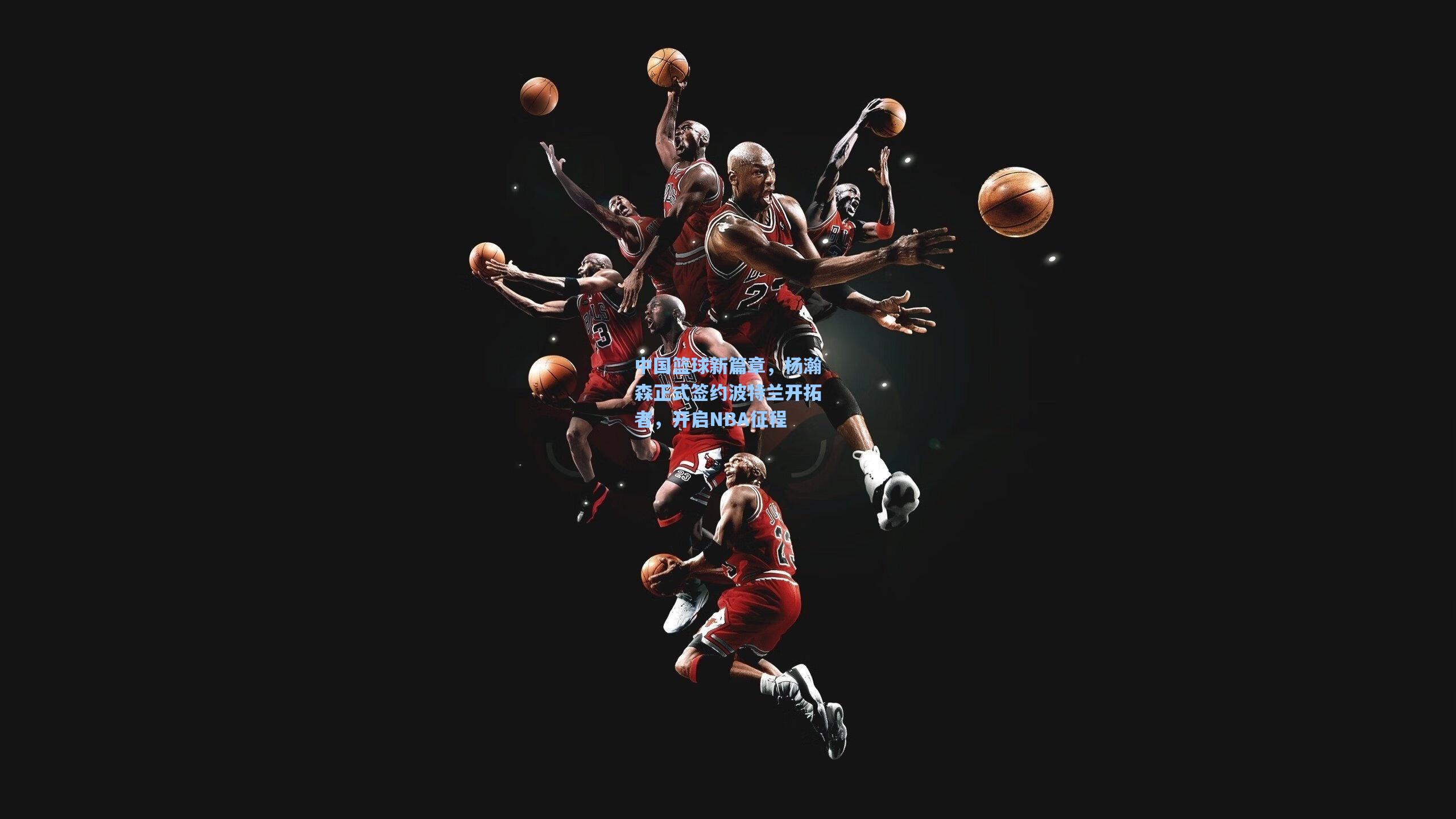 中国篮球新篇章,杨瀚森正式签约波特兰开拓者,开启NBA征程