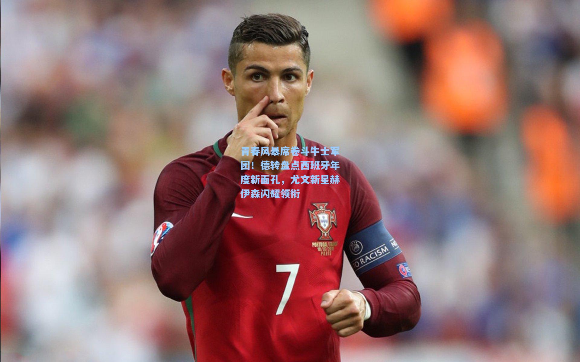 青春风暴席卷斗牛士军团！德转盘点西班牙年度新面孔，尤文新星赫伊森闪耀领衔