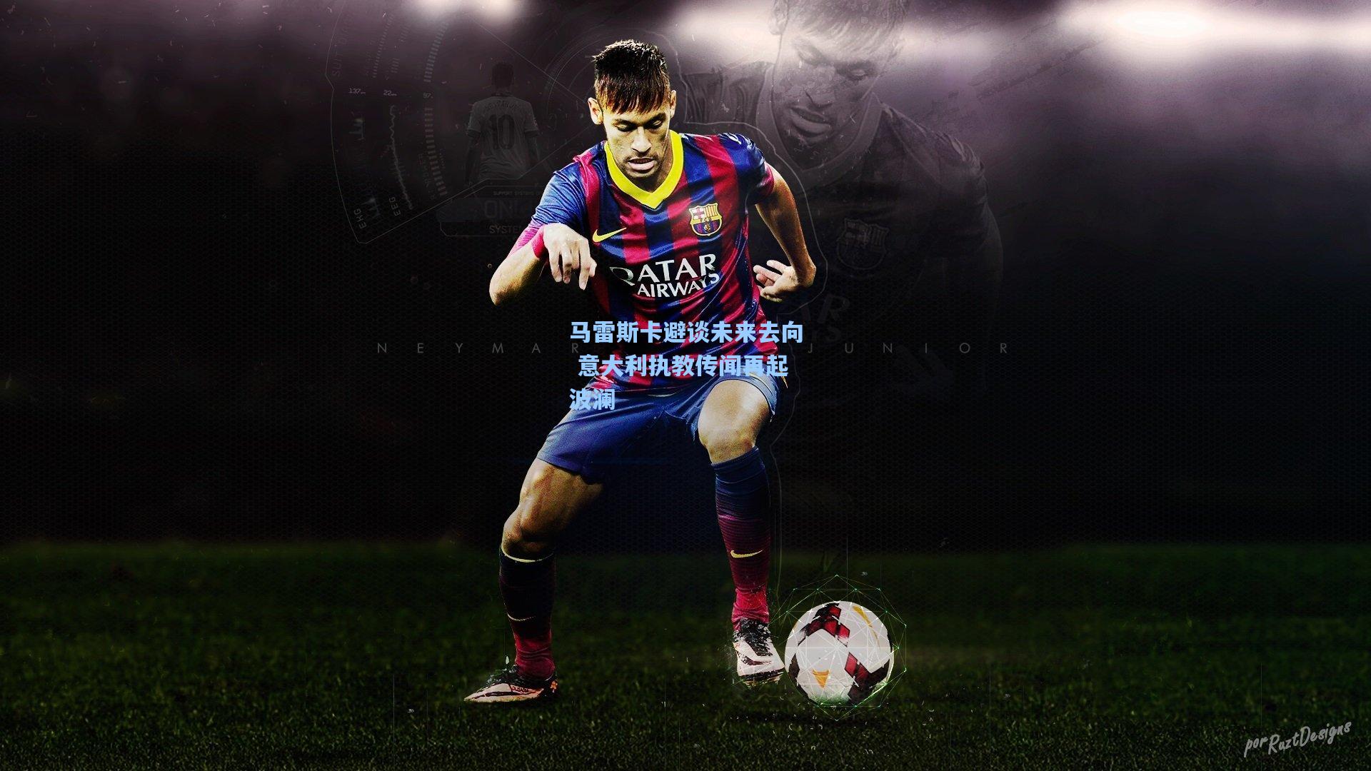 马雷斯卡避谈未来去向 意大利执教传闻再起波澜