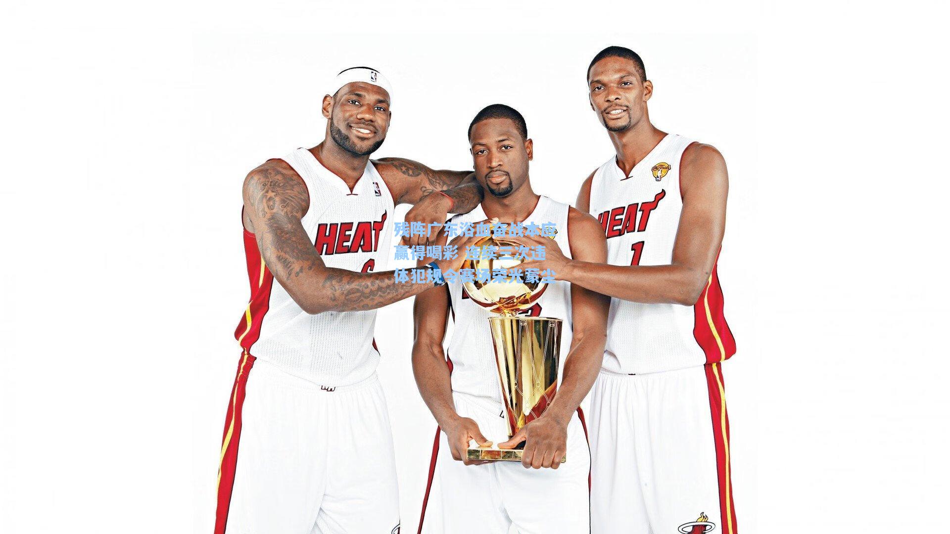 残阵广东浴血奋战本应赢得喝彩 连续三次违体犯规令赛场荣光蒙尘