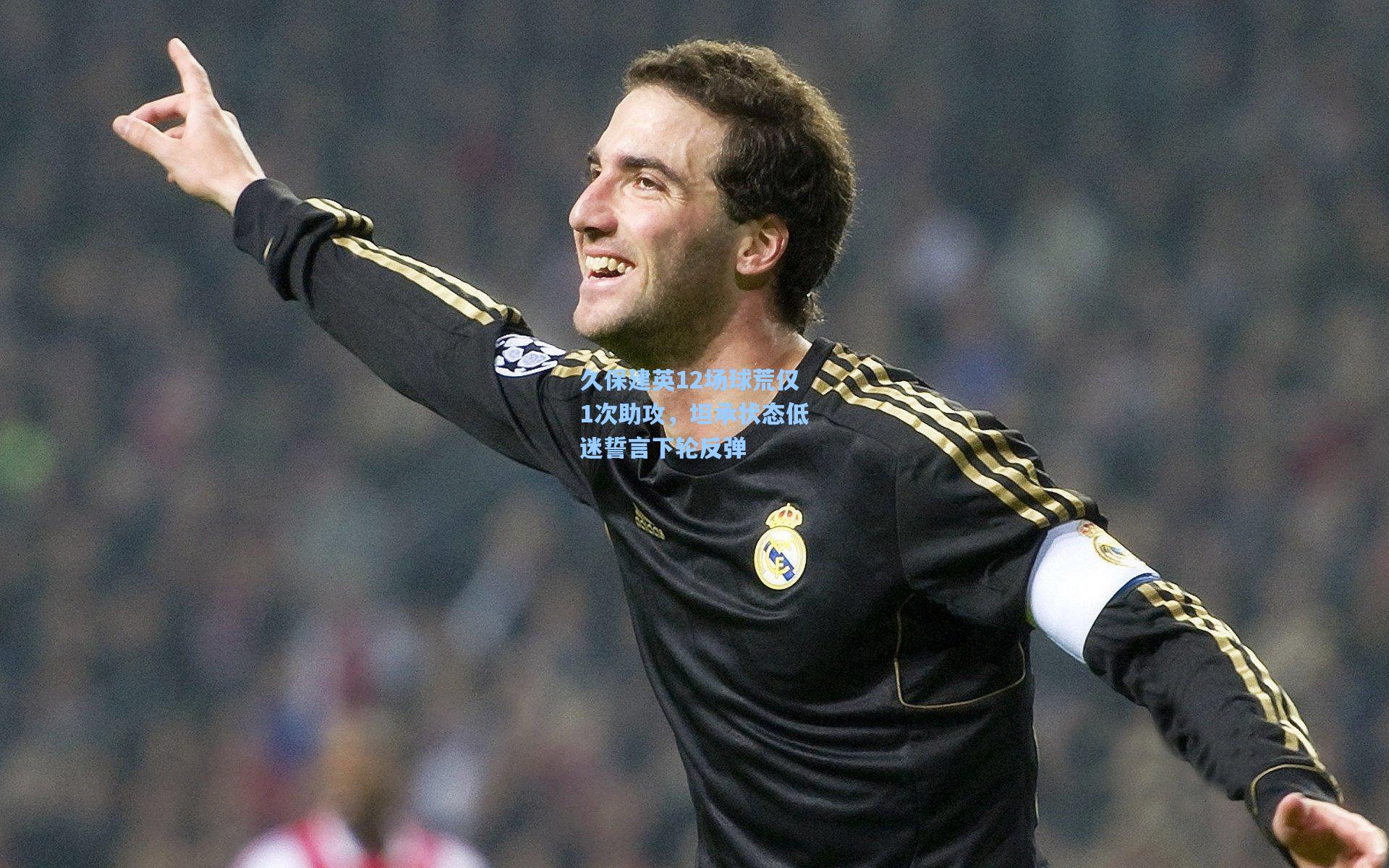 【爱游戏下载】久保建英12场球荒仅1次助攻,坦承状态低迷誓言下轮反弹