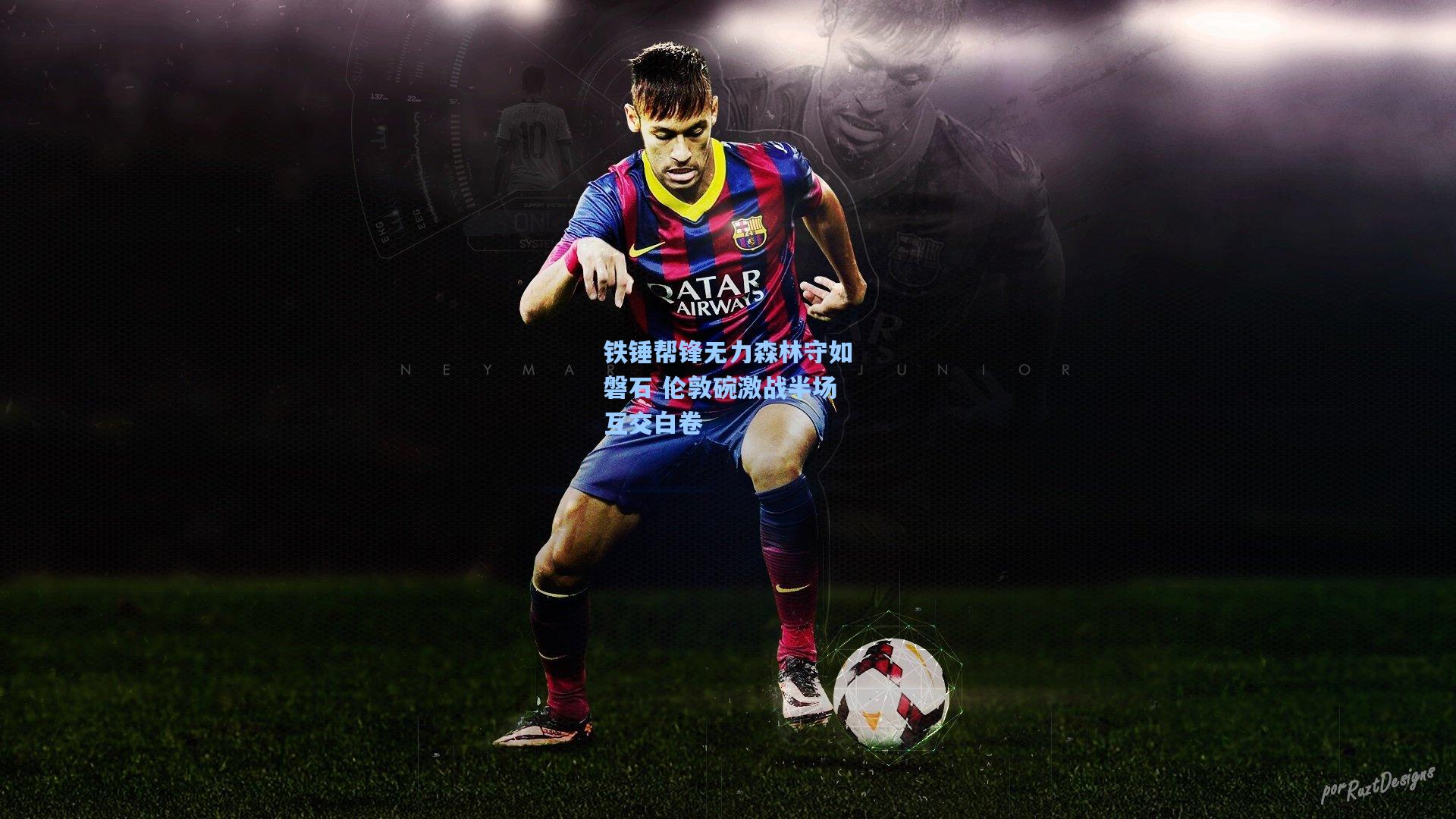 爱游戏官网:铁锤帮锋无力森林守如磐石 伦敦碗激战半场互交白卷