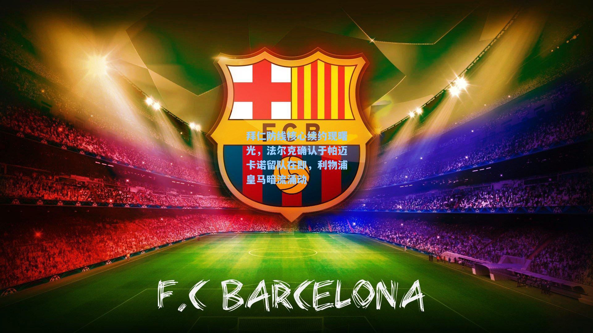 拜仁防线核心续约现曙光,法尔克确认于帕迈卡诺留队在即,利物浦皇马暗流涌动