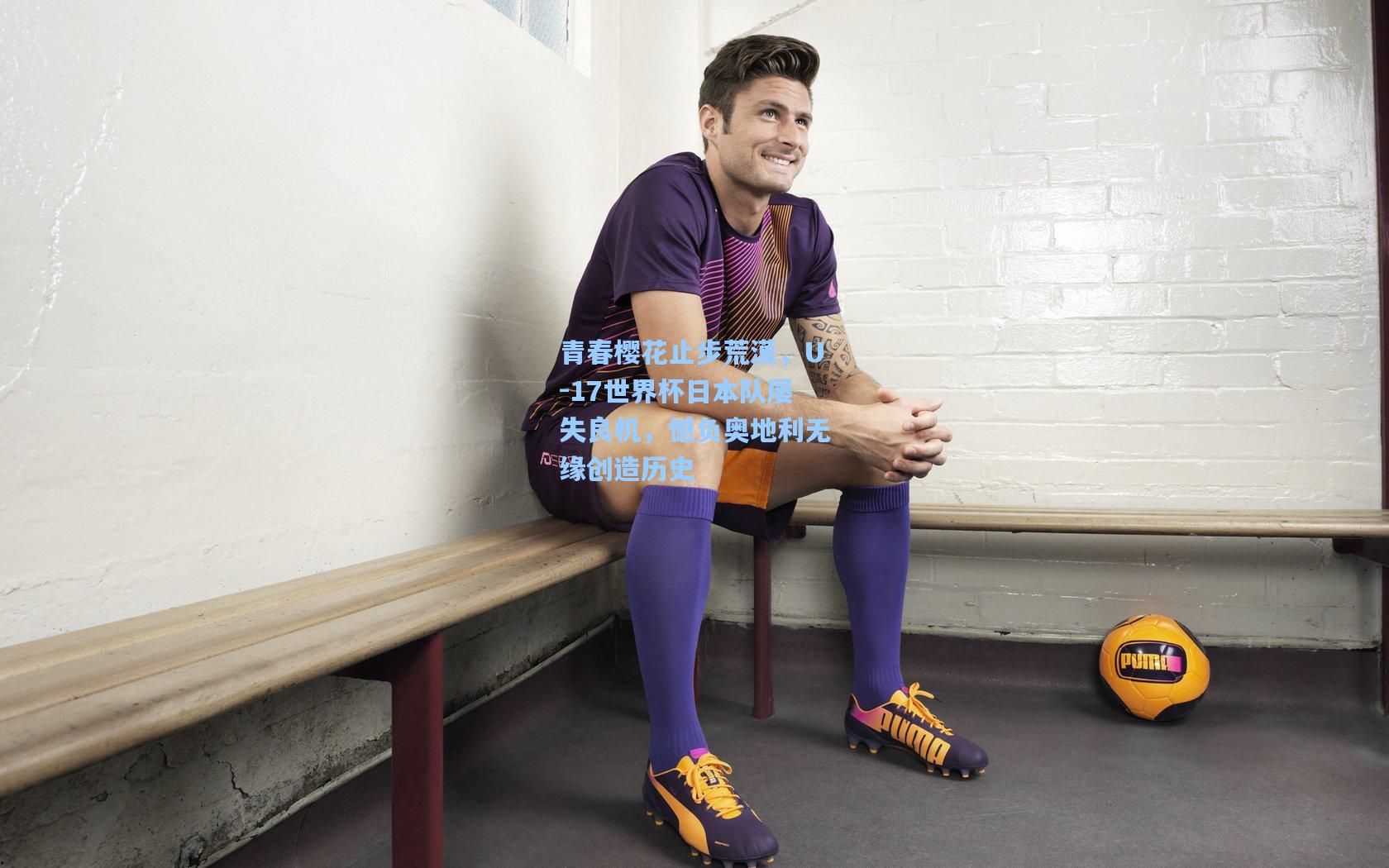 青春樱花止步荒漠,U-17世界杯日本队屡失良机,憾负奥地利无缘创造历史