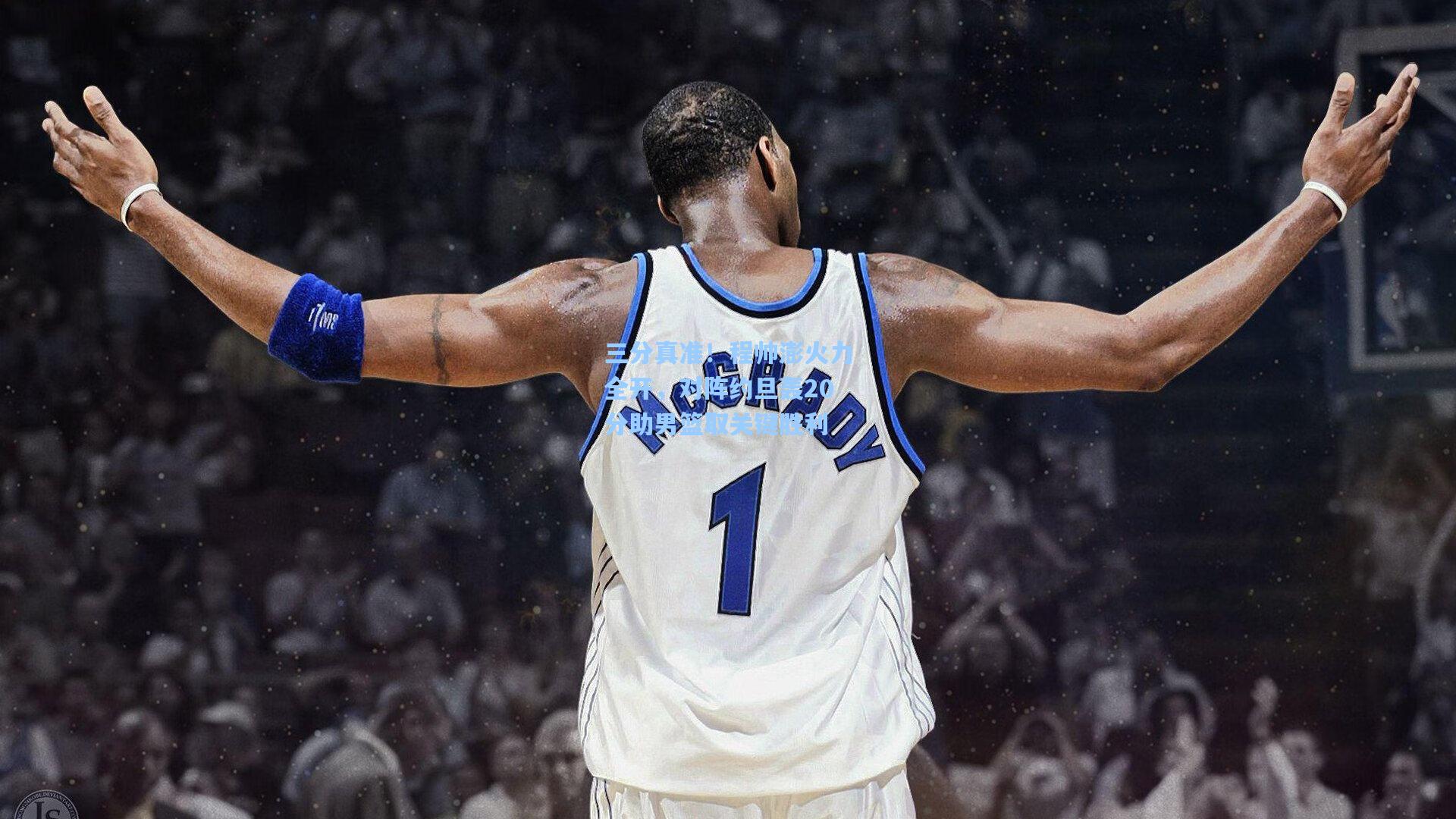 三分真准！程帅澎火力全开，对阵约旦轰20分助男篮取关键胜利